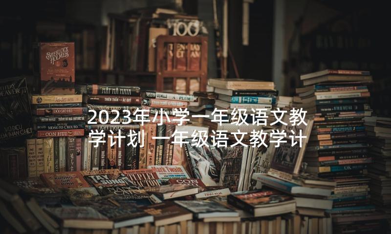 2023年小学一年级语文教学计划 一年级语文教学计划(大全5篇)