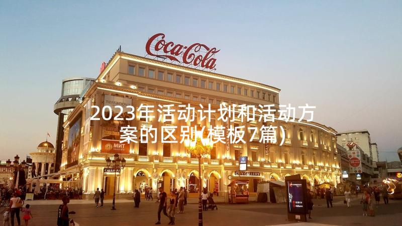 2023年活动计划和活动方案的区别(模板7篇)