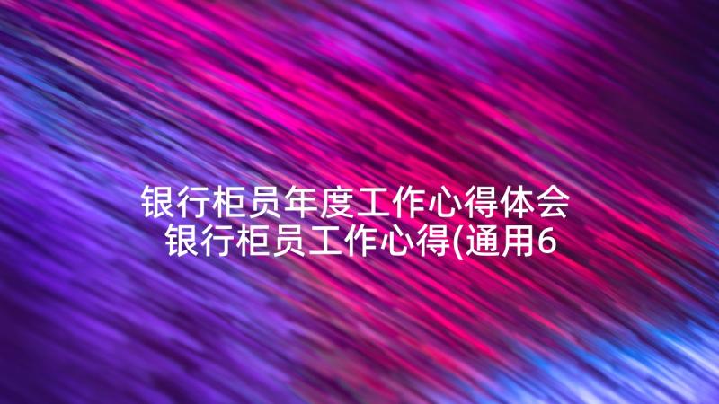 银行柜员年度工作心得体会 银行柜员工作心得(通用6篇)