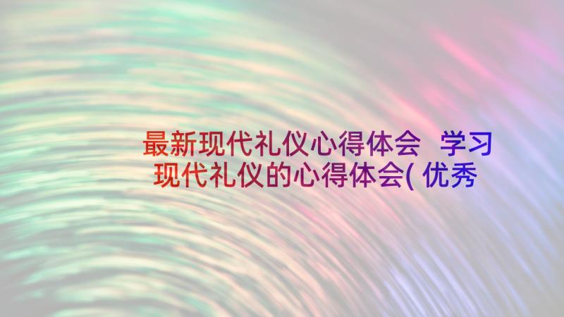 最新现代礼仪心得体会 学习现代礼仪的心得体会(优秀5篇)