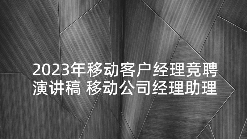 2023年移动客户经理竞聘演讲稿 移动公司经理助理竞聘演讲稿(实用5篇)