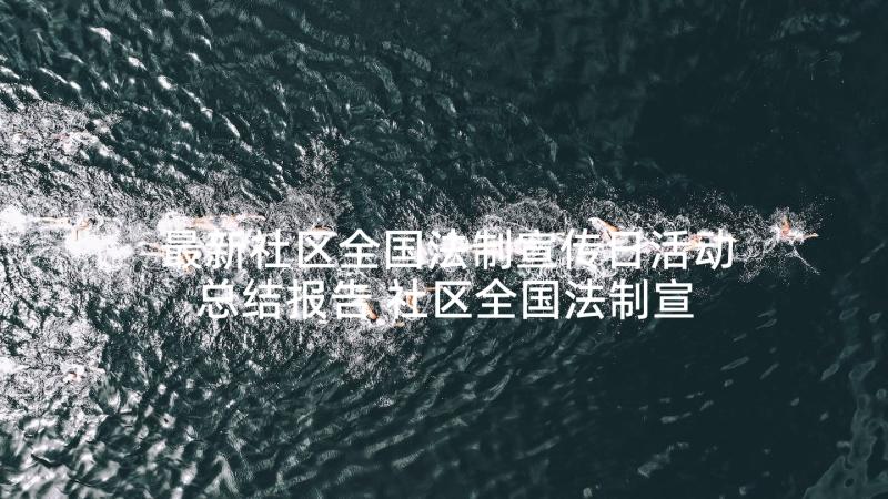 最新社区全国法制宣传日活动总结报告 社区全国法制宣传日活动总结(优质9篇)