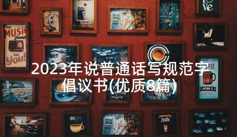 2023年说普通话写规范字倡议书(优质8篇)