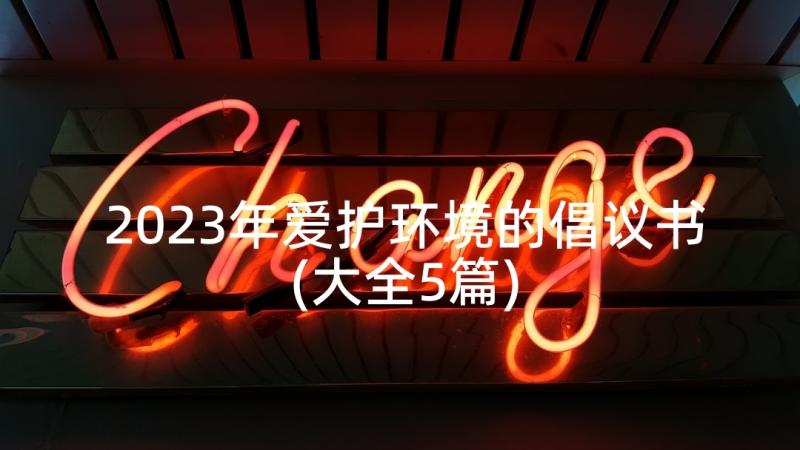 2023年爱护环境的倡议书(大全5篇)