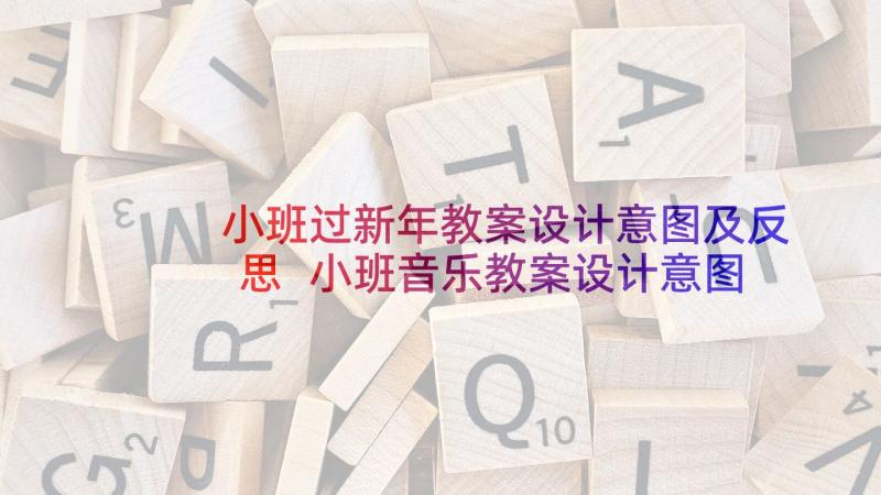 小班过新年教案设计意图及反思 小班音乐教案设计意图(实用5篇)