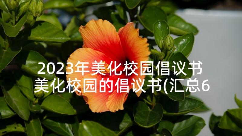 2023年美化校园倡议书 美化校园的倡议书(汇总6篇)