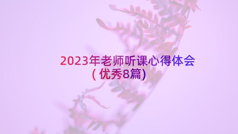 2023年老师听课心得体会(优秀8篇)