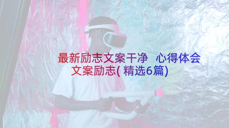 最新励志文案干净 心得体会文案励志(精选6篇)