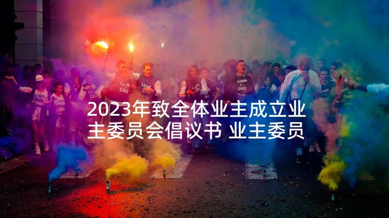 2023年致全体业主成立业主委员会倡议书 业主委员会换届倡议书(优质7篇)