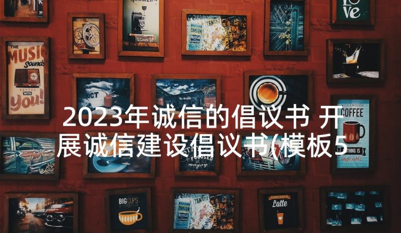 2023年诚信的倡议书 开展诚信建设倡议书(模板5篇)