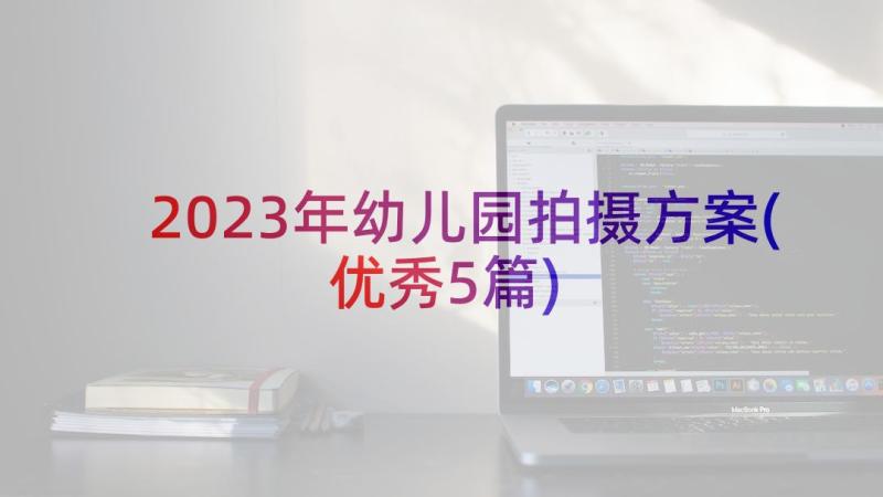 2023年幼儿园拍摄方案(优秀5篇)