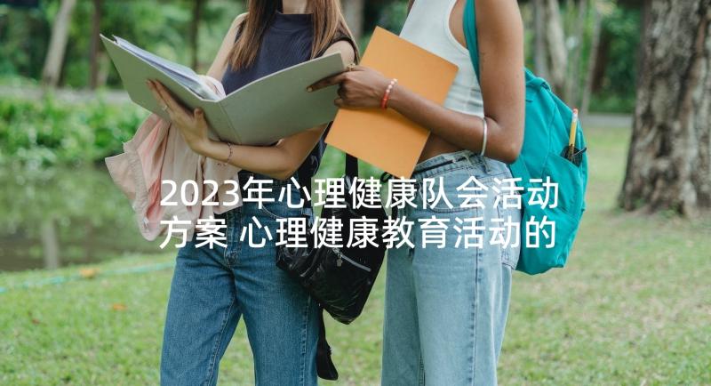 2023年心理健康队会活动方案 心理健康教育活动的教案(优秀7篇)