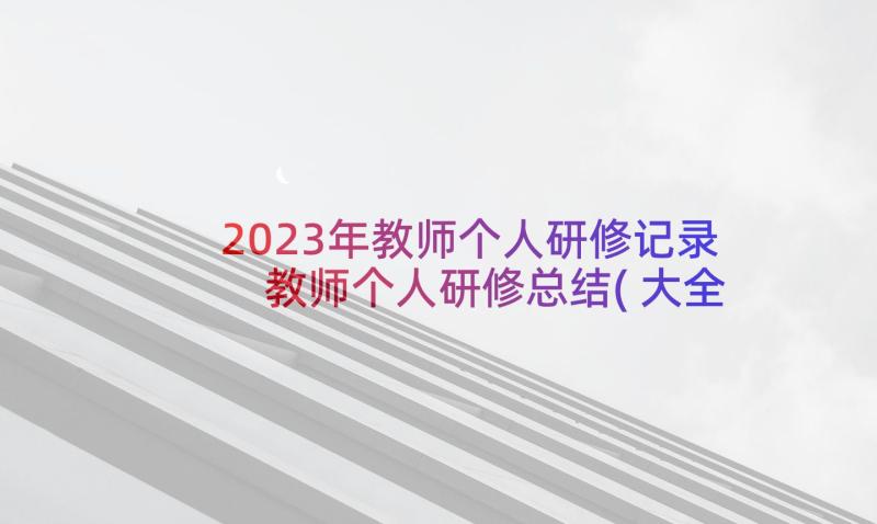 2023年教师个人研修记录 教师个人研修总结(大全10篇)