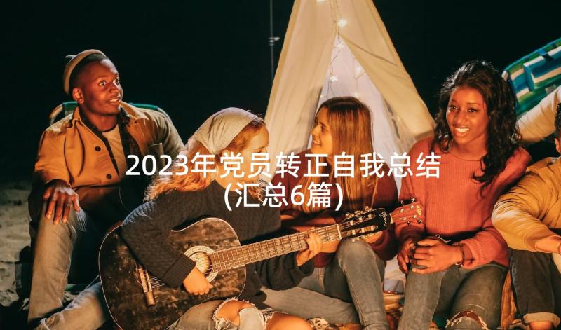 2023年党员转正自我总结(汇总6篇)