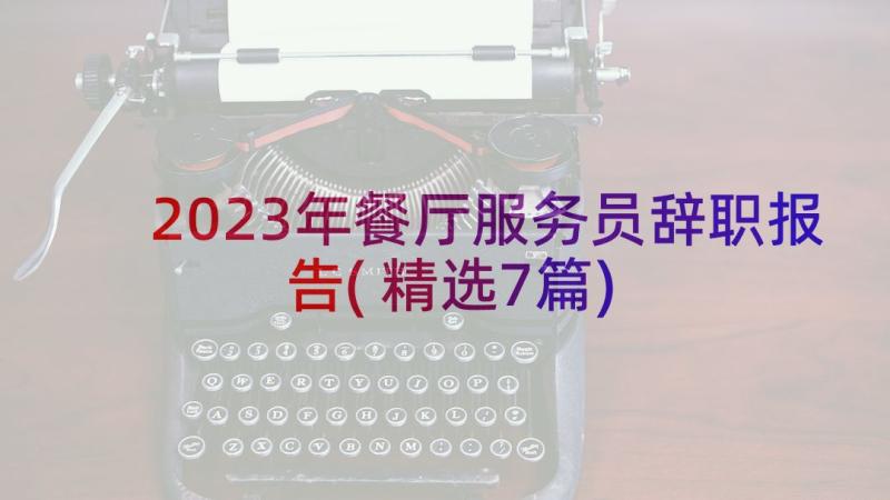 2023年餐厅服务员辞职报告(精选7篇)