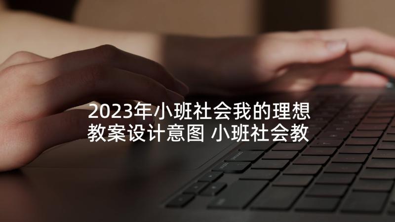 2023年小班社会我的理想教案设计意图 小班社会教案我的小脸(通用6篇)