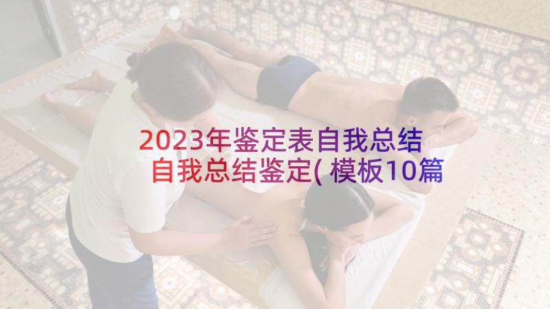 2023年鉴定表自我总结 自我总结鉴定(模板10篇)