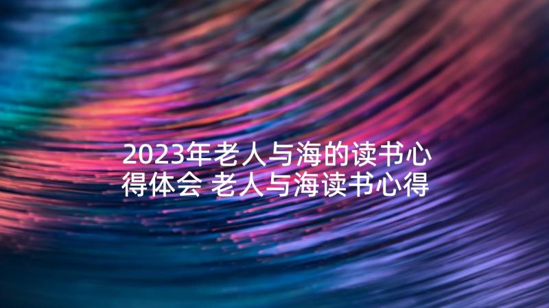 2023年老人与海的读书心得体会 老人与海读书心得(优秀6篇)