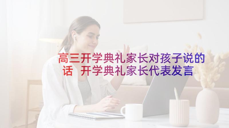 高三开学典礼家长对孩子说的话 开学典礼家长代表发言稿(精选8篇)