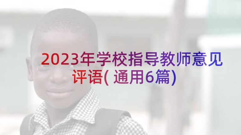 2023年学校指导教师意见评语(通用6篇)