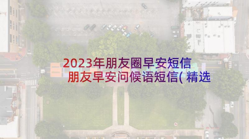 2023年朋友圈早安短信 朋友早安问候语短信(精选5篇)