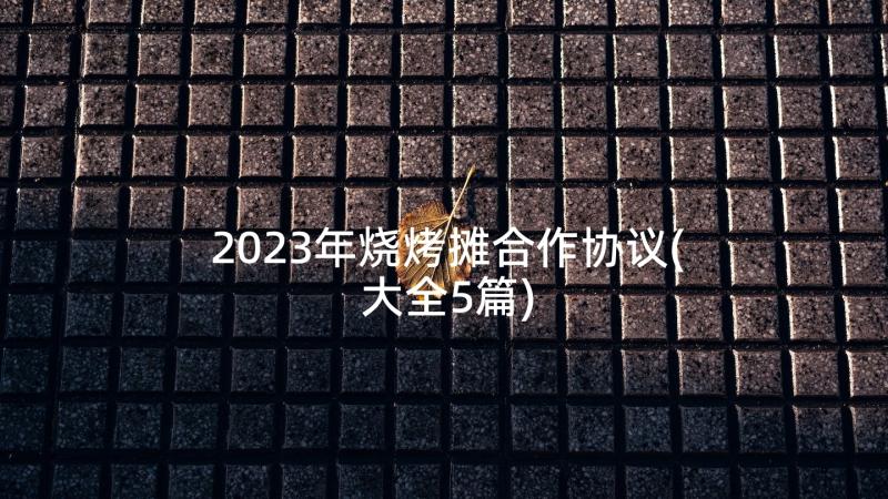 2023年烧烤摊合作协议(大全5篇)