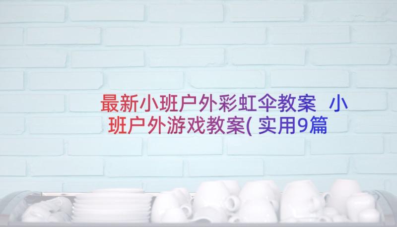 最新小班户外彩虹伞教案 小班户外游戏教案(实用9篇)