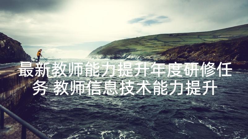 最新教师能力提升年度研修任务 教师信息技术能力提升培训总结(精选8篇)