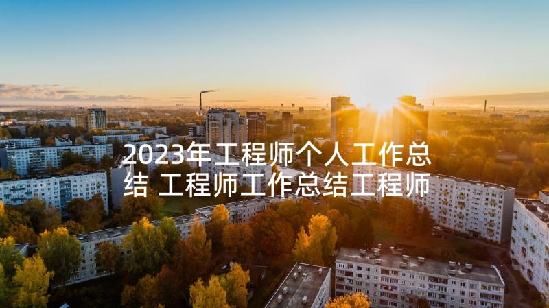 2023年工程师个人工作总结 工程师工作总结工程师个人工作总结(通用5篇)