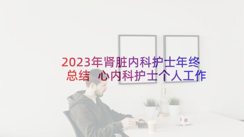 2023年肾脏内科护士年终总结 心内科护士个人工作总结(大全10篇)