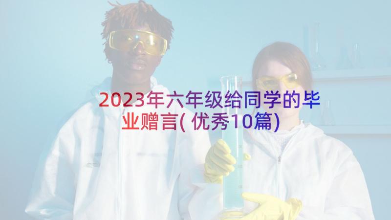 2023年六年级给同学的毕业赠言(优秀10篇)