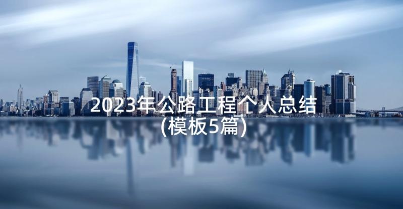 2023年公路工程个人总结(模板5篇)