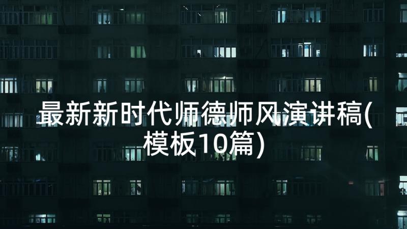 最新新时代师德师风演讲稿(模板10篇)