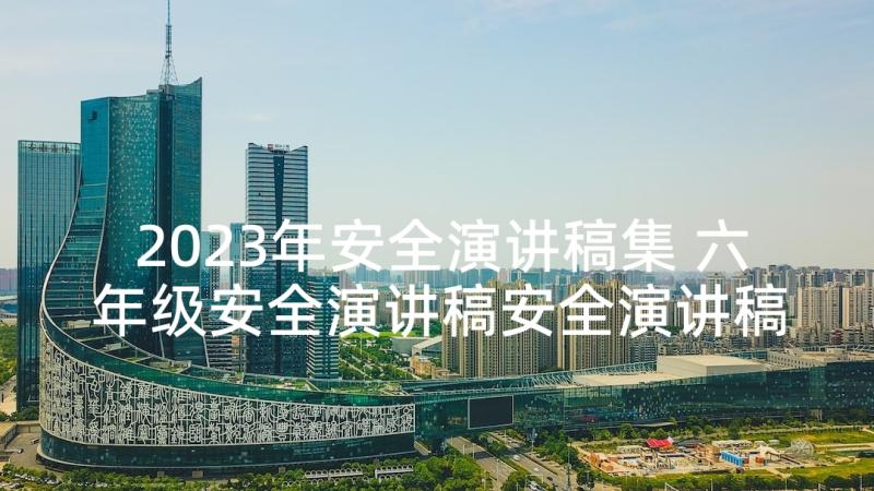 2023年安全演讲稿集 六年级安全演讲稿安全演讲稿(精选6篇)