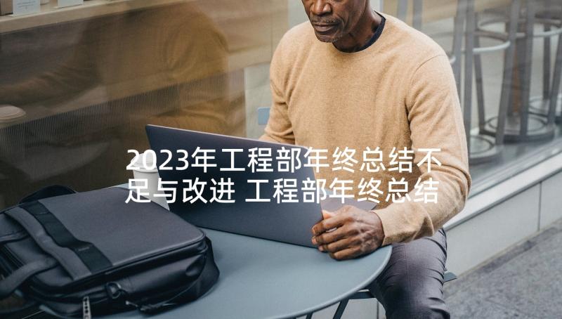 2023年工程部年终总结不足与改进 工程部年终总结(优质9篇)