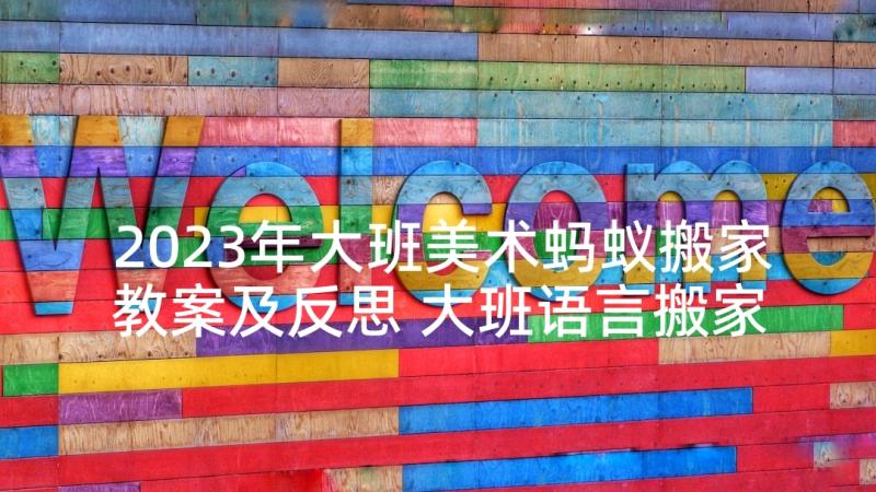 2023年大班美术蚂蚁搬家教案及反思 大班语言搬家教案(精选5篇)