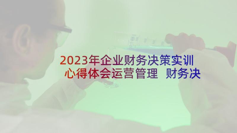 2023年企业财务决策实训心得体会运营管理 财务决策实训心得体会(优质5篇)