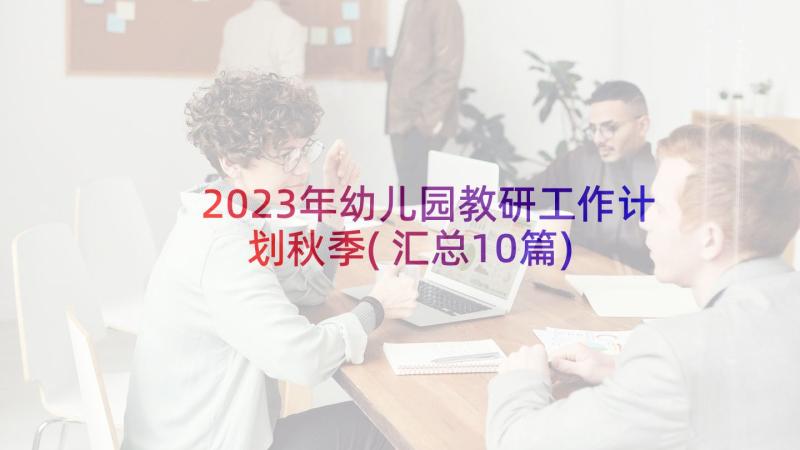 2023年幼儿园教研工作计划秋季(汇总10篇)