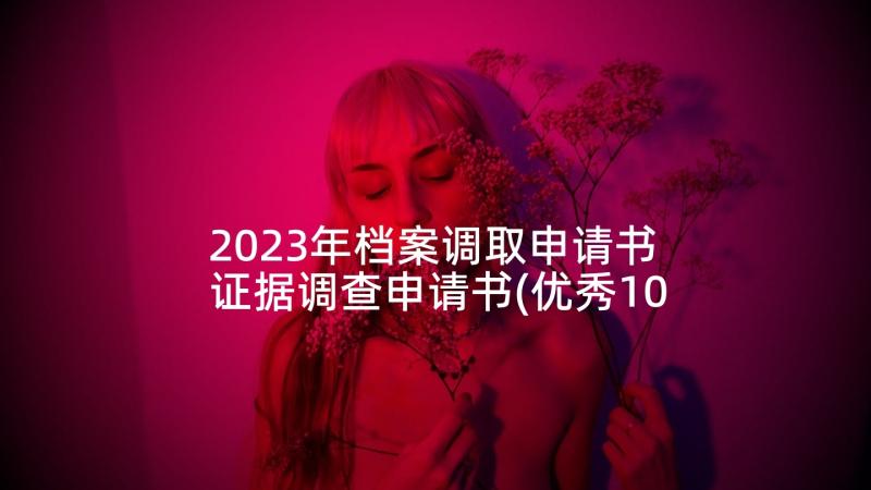 2023年档案调取申请书 证据调查申请书(优秀10篇)