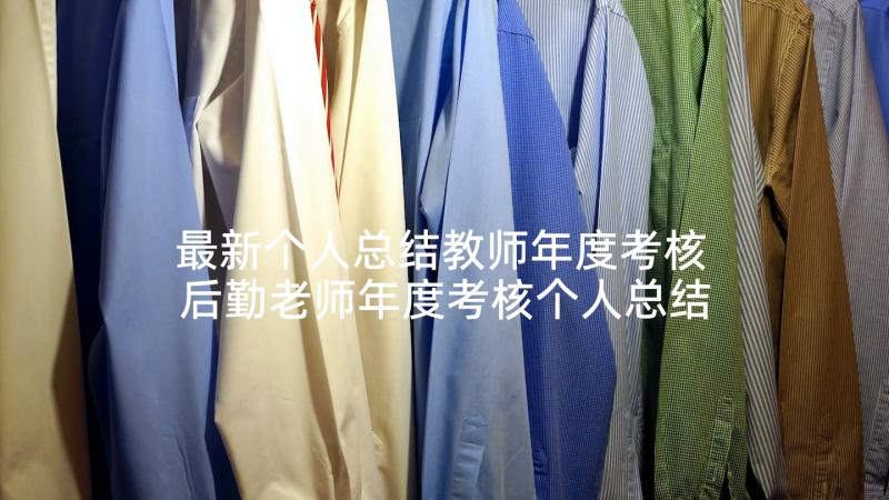 最新个人总结教师年度考核 后勤老师年度考核个人总结(大全6篇)