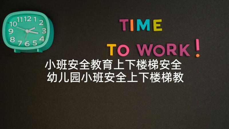 小班安全教育上下楼梯安全 幼儿园小班安全上下楼梯教育教案(优质10篇)