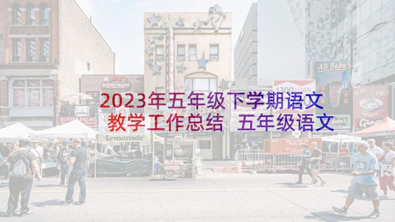 2023年五年级下学期语文教学工作总结 五年级语文教学总结(通用10篇)