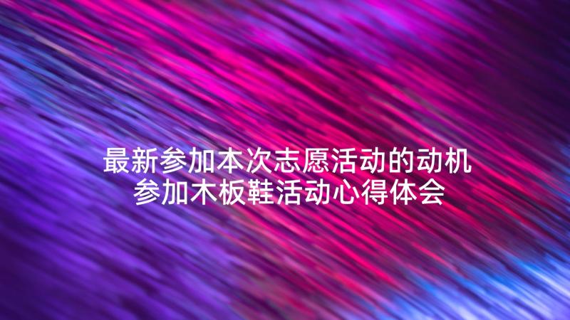 最新参加本次志愿活动的动机 参加木板鞋活动心得体会(优质6篇)