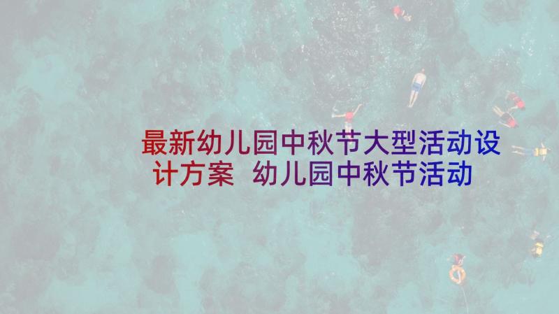 最新幼儿园中秋节大型活动设计方案 幼儿园中秋节活动策划方案(汇总5篇)