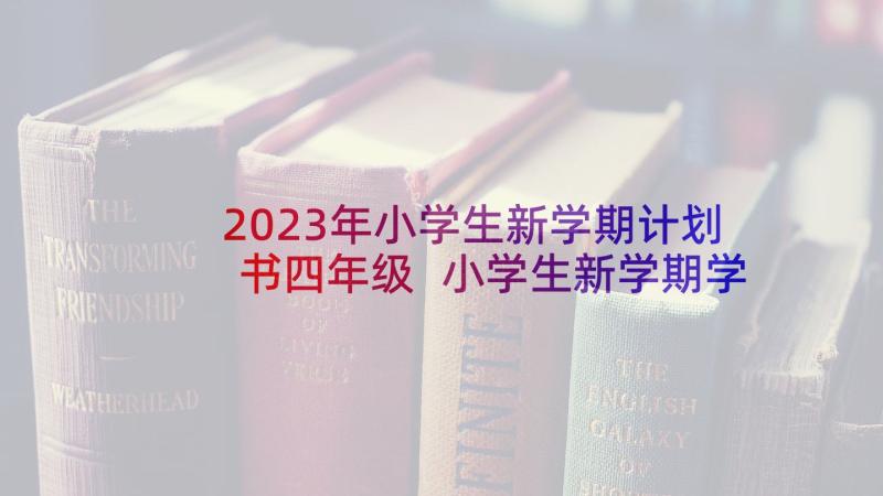 2023年小学生新学期计划书四年级 小学生新学期学习计划书(模板5篇)