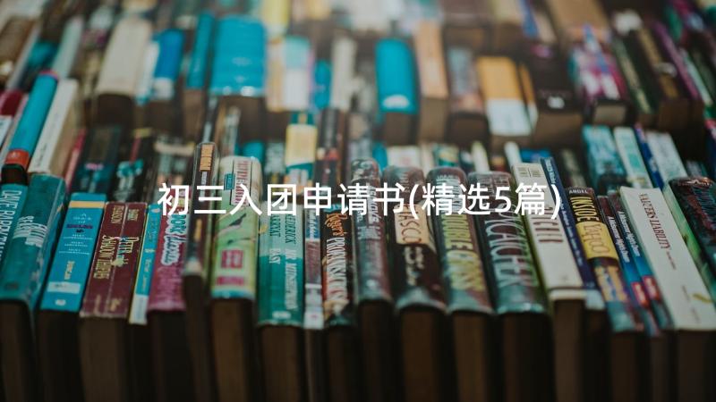 初三入团申请书(精选5篇)