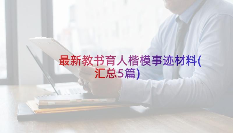 最新教书育人楷模事迹材料(汇总5篇)