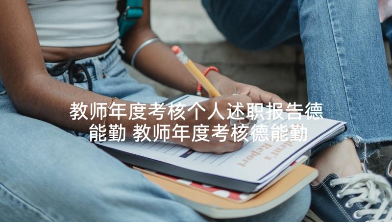 教师年度考核个人述职报告德能勤 教师年度考核德能勤绩个人总结(汇总8篇)