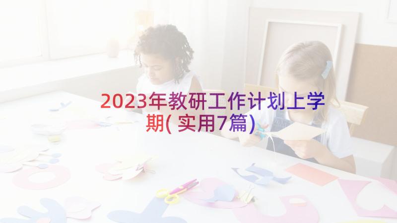 2023年教研工作计划上学期(实用7篇)