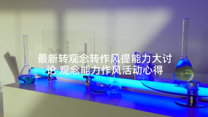 最新转观念转作风提能力大讨论 观念能力作风活动心得体会(精选5篇)